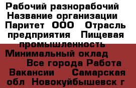 Рабочий-разнорабочий › Название организации ­ Паритет, ООО › Отрасль предприятия ­ Пищевая промышленность › Минимальный оклад ­ 34 000 - Все города Работа » Вакансии   . Самарская обл.,Новокуйбышевск г.